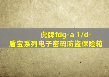 虎牌fdg-a 1/d-盾宝系列电子密码防盗保险箱